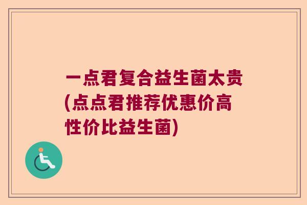 一点君复合益生菌太贵(点点君推荐优惠价高性价比益生菌) 一点君复合益生菌太贵(点点君推荐优惠价高性价比益生菌)
