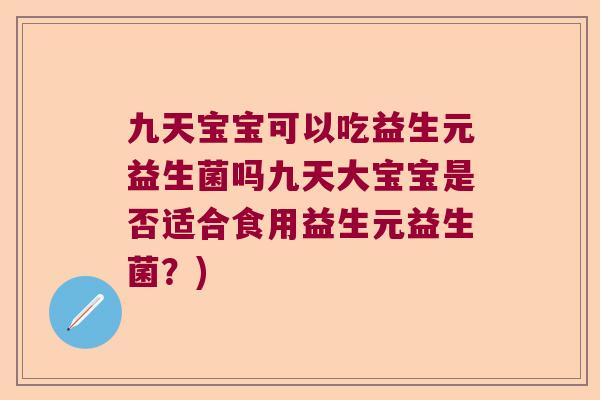 九天宝宝可以吃益生元益生菌吗九天大宝宝是否适合食用益生元益生菌？)