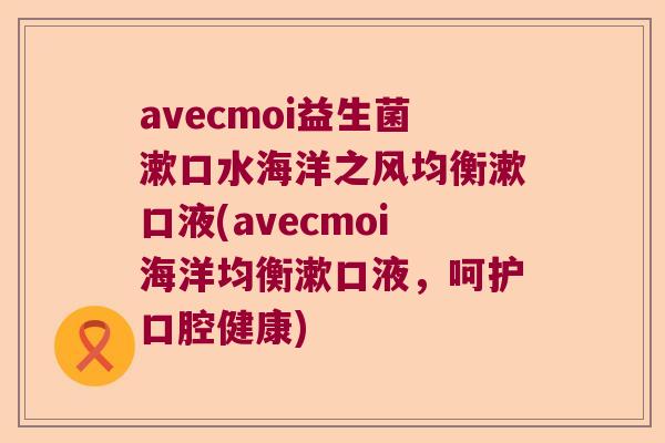 avecmoi益生菌漱口水海洋之风均衡漱口液(avecmoi海洋均衡漱口液，呵护口腔健康)