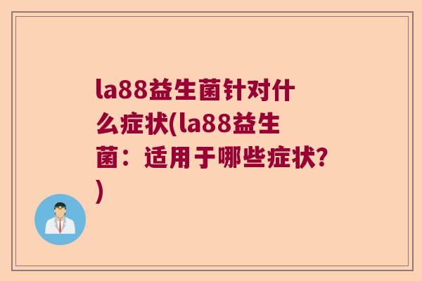 la88益生菌针对什么症状(la88益生菌：适用于哪些症状？)