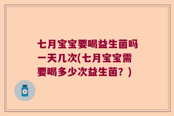 七月宝宝要喝益生菌吗一天几次(七月宝宝需要喝多少次益生菌？)
