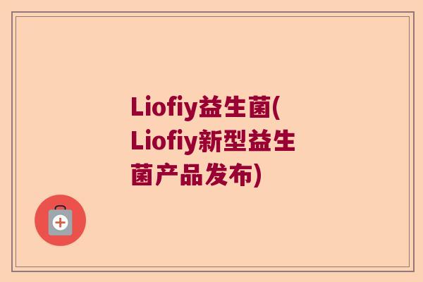 Liofiy益生菌(Liofiy新型益生菌产品发布)