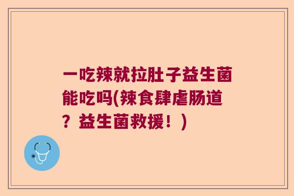 一吃辣就拉肚子益生菌能吃吗(辣食肆虐肠道？益生菌救援！)