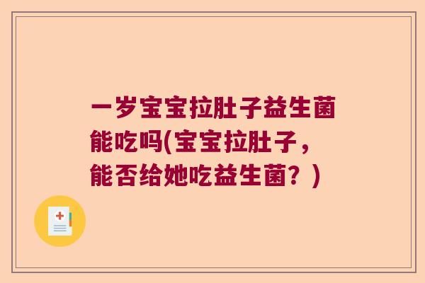 一岁宝宝拉肚子益生菌能吃吗(宝宝拉肚子，能否给她吃益生菌？)