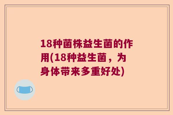 18种菌株益生菌的作用(18种益生菌,为身体带来多重好处) 18种菌株益生菌的作用(18种益生菌,为身体带来多重好处)