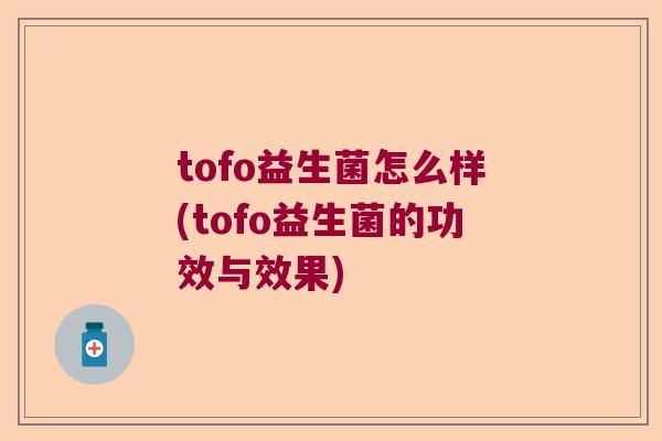 tofo益生菌怎么样(tofo益生菌的功效与效果) tofo益生菌怎么样(tofo益生菌的功效与效果)