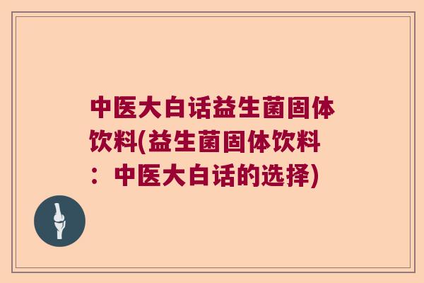 中医大白话益生菌固体饮料(益生菌固体饮料：中医大白话的选择)