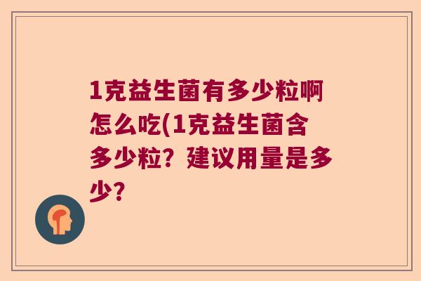1克益生菌有多少粒啊怎么吃(1克益生菌含多少粒？建议用量是多少？