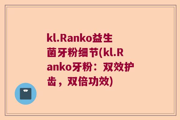 kl.Ranko益生菌牙粉细节(kl.Ranko牙粉:双效护齿,双倍功效) kl.Ranko益生菌牙粉细节(kl.Ranko牙粉:双效护齿,双倍功效)