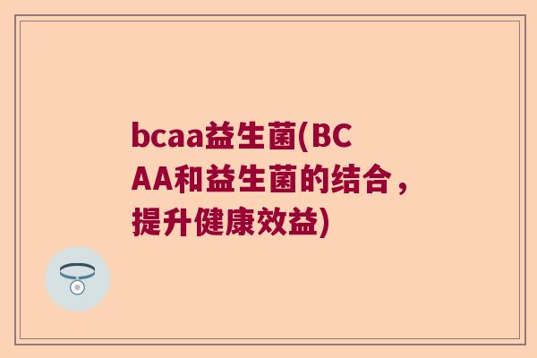 bcaa益生菌(BCAA和益生菌的结合，提升健康效益)