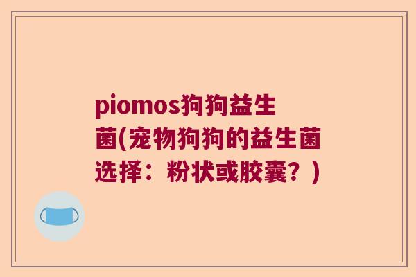 piomos狗狗益生菌(宠物狗狗的益生菌选择：粉状或胶囊？)