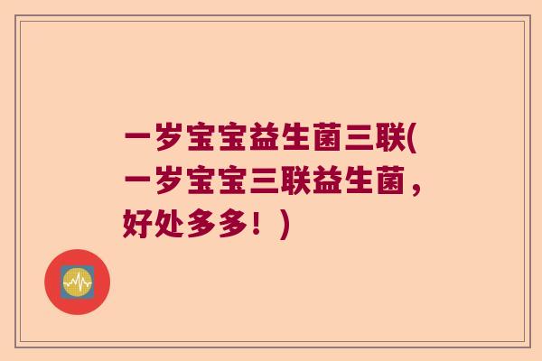 一岁宝宝益生菌三联(一岁宝宝三联益生菌，好处多多！)