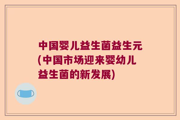 中国婴儿益生菌益生元(中国市场迎来婴幼儿益生菌的新发展)