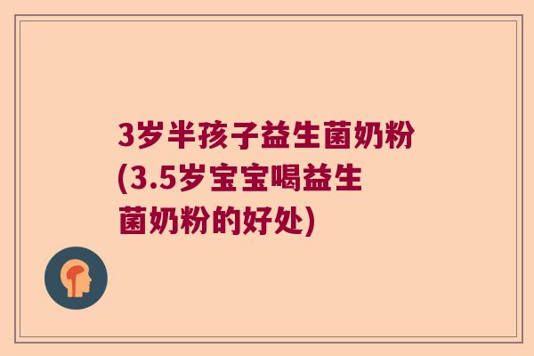 3岁半孩子益生菌奶粉(3.5岁宝宝喝益生菌奶粉的好处)