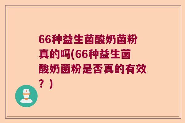 66种益生菌酸奶菌粉真的吗(66种益生菌酸奶菌粉是否真的有效?) 66种益生菌酸奶菌粉真的吗(66种益生菌酸奶菌粉是否真的有效?)