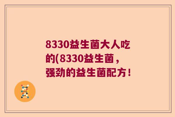 8330益生菌大人吃的(8330益生菌，强劲的益生菌配方！