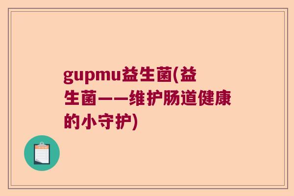 gupmu益生菌(益生菌——维护肠道健康的小守护)