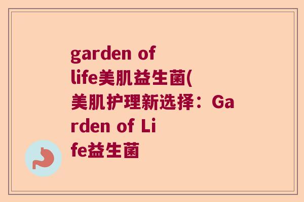 garden of life美肌益生菌(美肌护理新选择：Garden of Life益生菌