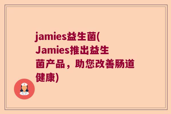 jamies益生菌(Jamies推出益生菌产品,助您改善肠道健康) jamies益生菌(Jamies推出益生菌产品,助您改善肠道健康)