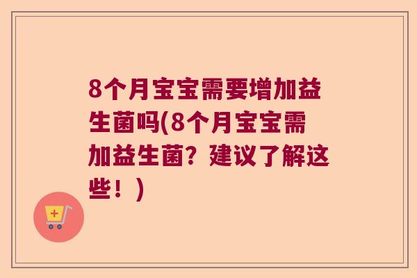 8个月宝宝需要增加益生菌吗(8个月宝宝需加益生菌？建议了解这些！)