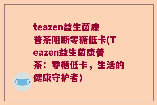 teazen益生菌康普茶阻断零糖低卡(Teazen益生菌康普茶：零糖低卡，生活的健康守护者)