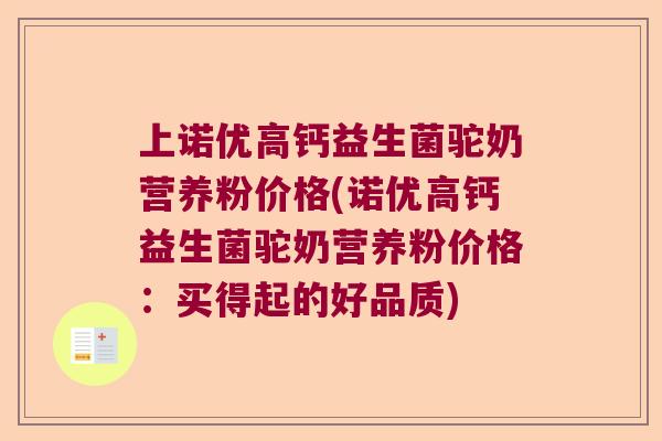 上诺优高钙益生菌驼奶营养粉价格(诺优高钙益生菌驼奶营养粉价格:买得起的好品质) 上诺优高钙益生菌驼奶营养粉价格(诺优高钙益生菌驼奶营养粉价格:买得起的好品质)