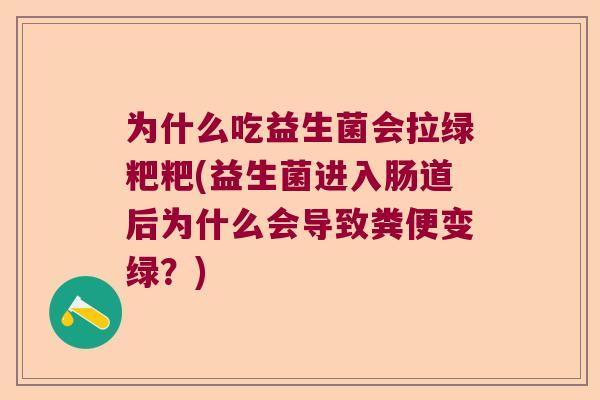 为什么吃益生菌会拉绿粑粑(益生菌进入肠道后为什么会导致粪便变绿？)