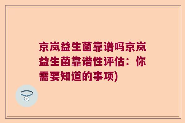 京岚益生菌靠谱吗京岚益生菌靠谱性评估：你需要知道的事项)