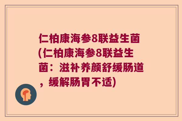 仁柏康海参8联益生菌(仁柏康海参8联益生菌：滋补养颜舒缓肠道，缓解肠胃不适)