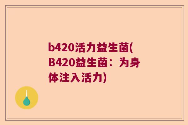 b420活力益生菌(B420益生菌:为身体注入活力) b420活力益生菌(B420益生菌:为身体注入活力)