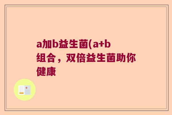 a加b益生菌(a+b组合，双倍益生菌助你健康