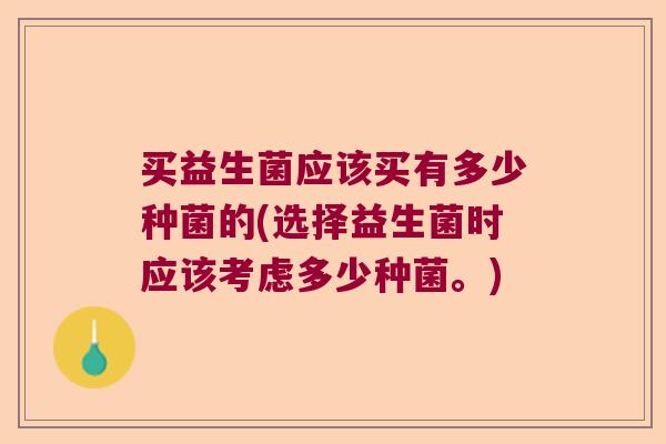 买益生菌应该买有多少种菌的(选择益生菌时应该考虑多少种菌。)