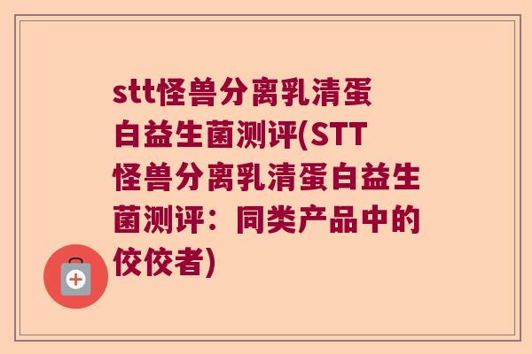 stt怪兽分离乳清蛋白益生菌测评(STT怪兽分离乳清蛋白益生菌测评：同类产品中的佼佼者)