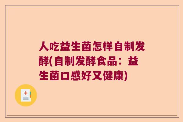 人吃益生菌怎样自制发酵(自制发酵食品:益生菌口感好又健康) 人吃益生菌怎样自制发酵(自制发酵食品:益生菌口感好又健康)