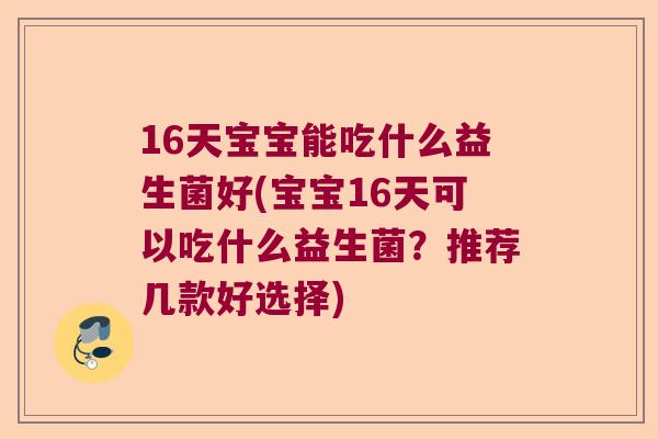 16天宝宝能吃什么益生菌好(宝宝16天可以吃什么益生菌？推荐几款好选择)