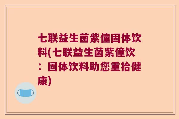 七联益生菌紫僮固体饮料(七联益生菌紫僮饮：固体饮料助您重拾健康)