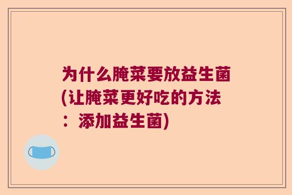 为什么腌菜要放益生菌(让腌菜更好吃的方法：添加益生菌)