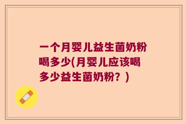 一个月婴儿益生菌奶粉喝多少(月婴儿应该喝多少益生菌奶粉？)
