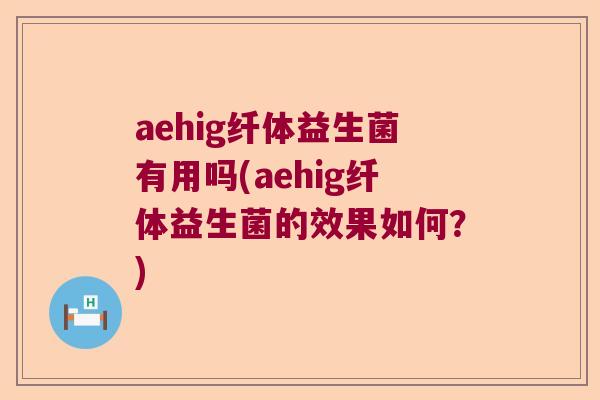 aehig纤体益生菌有用吗(aehig纤体益生菌的效果如何？)