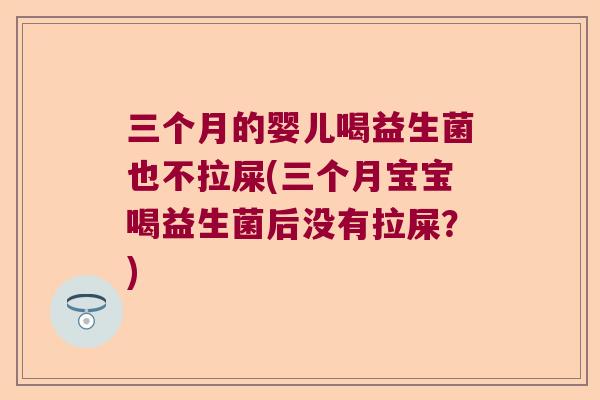 三个月的婴儿喝益生菌也不拉屎(三个月宝宝喝益生菌后没有拉屎?) 三个月的婴儿喝益生菌也不拉屎(三个月宝宝喝益生菌后没有拉屎?)