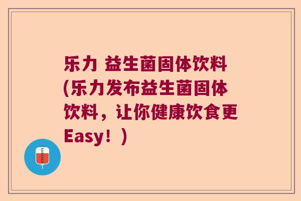 乐力 益生菌固体饮料(乐力发布益生菌固体饮料，让你健康饮食更Easy！)