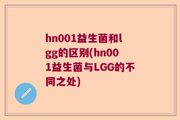 hn001益生菌和lgg的区别(hn001益生菌与LGG的不同之处)