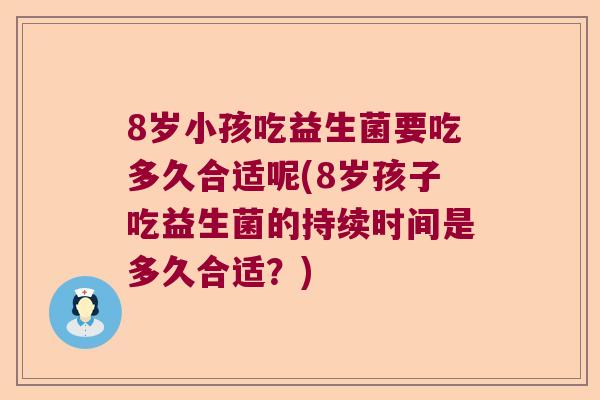 8岁小孩吃益生菌要吃多久合适呢(8岁孩子吃益生菌的持续时间是多久合适？)