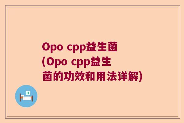 Opo cpp益生菌(Opo cpp益生菌的功效和用法详解) Opo cpp益生菌(Opo cpp益生菌的功效和用法详解)