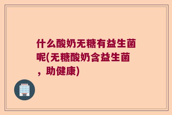 什么酸奶无糖有益生菌呢(无糖酸奶含益生菌，助健康)