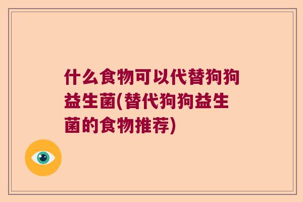 什么食物可以代替狗狗益生菌(替代狗狗益生菌的食物推荐)