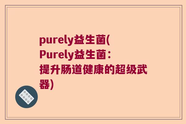 purely益生菌(Purely益生菌：提升肠道健康的超级武器)
