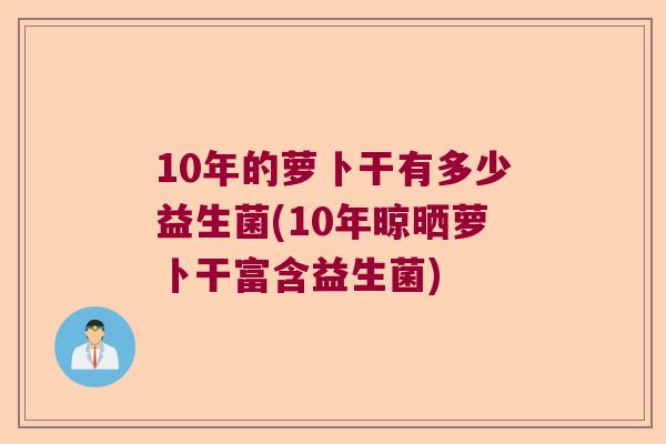 10年的萝卜干有多少益生菌(10年晾晒萝卜干富含益生菌)