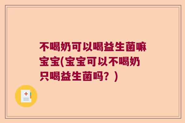 不喝奶可以喝益生菌嘛宝宝(宝宝可以不喝奶只喝益生菌吗？)