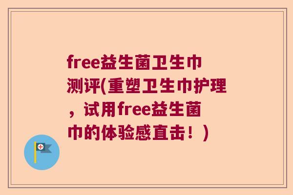 free益生菌卫生巾测评(重塑卫生巾护理,试用free益生菌巾的体验感直击!) free益生菌卫生巾测评(重塑卫生巾护理,试用free益生菌巾的体验感直击!)